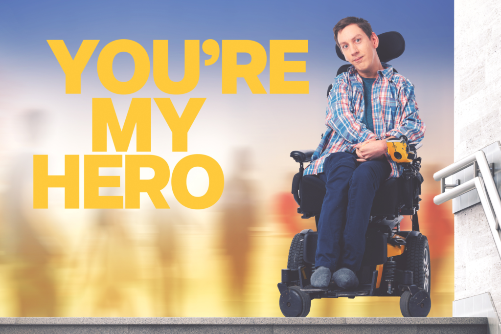 Photograph of actor Sean Towgood in his wheelchair with the text You're My Hero to the left of him.